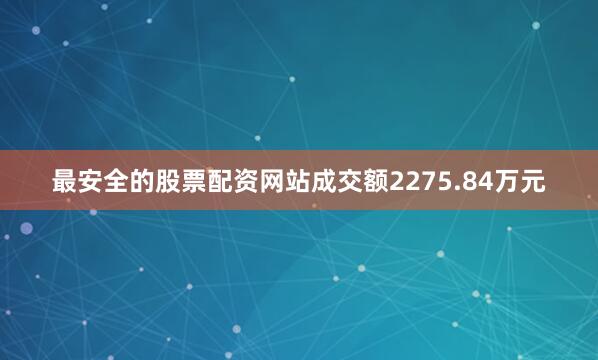 最安全的股票配资网站成交额2275.84万元