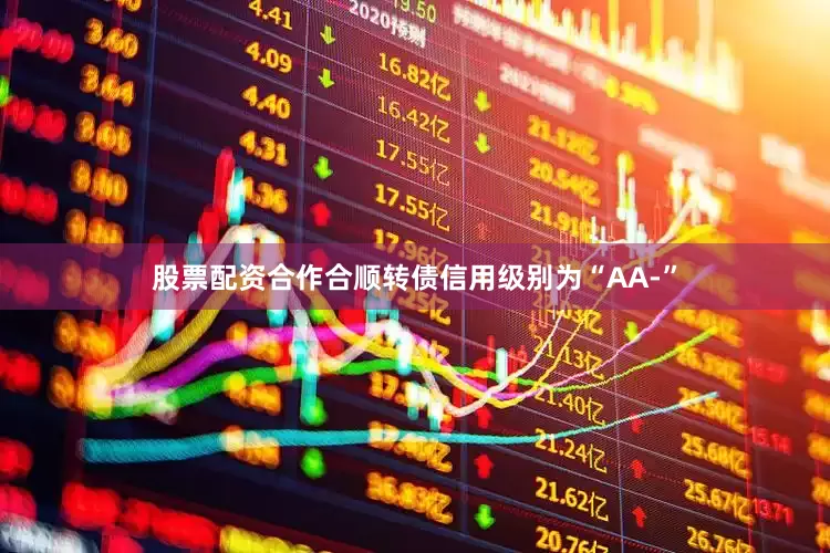 股票配资合作合顺转债信用级别为“AA-”