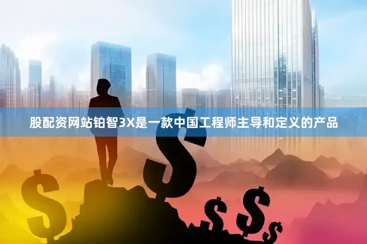 股配资网站铂智3X是一款中国工程师主导和定义的产品