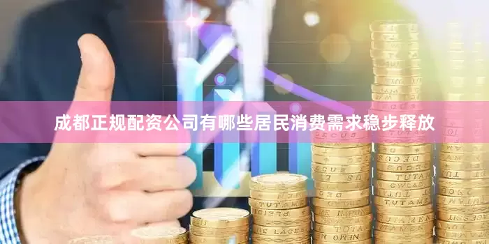 成都正规配资公司有哪些居民消费需求稳步释放