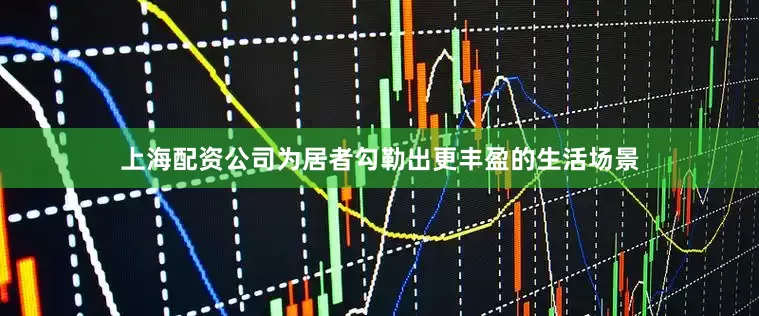 上海配资公司为居者勾勒出更丰盈的生活场景