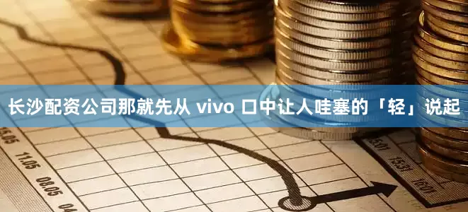 长沙配资公司那就先从 vivo 口中让人哇塞的「轻」说起