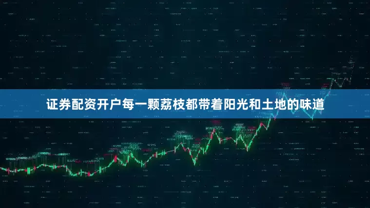 证券配资开户每一颗荔枝都带着阳光和土地的味道