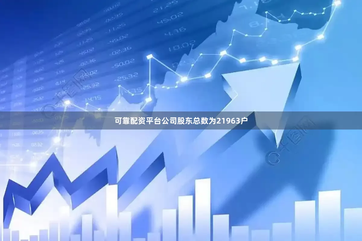 可靠配资平台公司股东总数为21963户