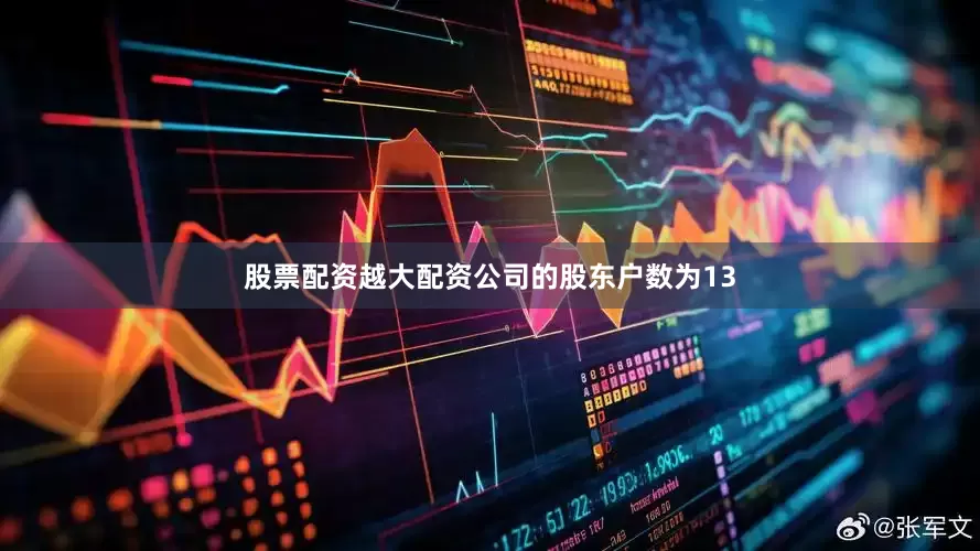 股票配资越大配资公司的股东户数为13