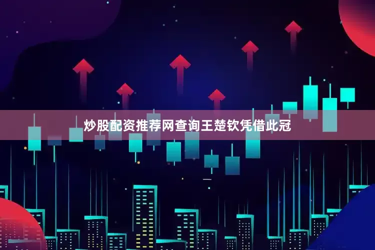 炒股配资推荐网查询　　王楚钦　　凭借此冠