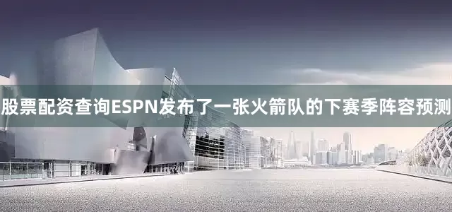 股票配资查询ESPN发布了一张火箭队的下赛季阵容预测