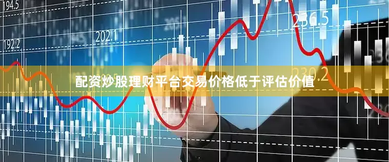 配资炒股理财平台交易价格低于评估价值