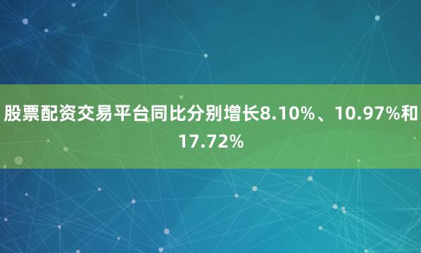 股票配资交易平台同比分别增长8.10%、10.97%和17.72%