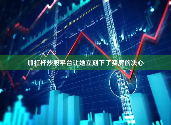 加杠杆炒股平台让她立刻下了买房的决心