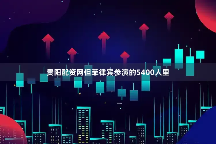 贵阳配资网但菲律宾参演的5400人里