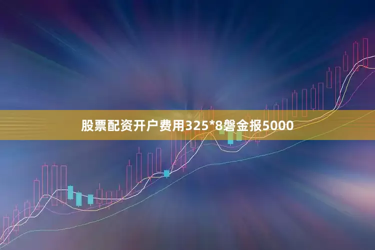 股票配资开户费用325*8磐金报5000