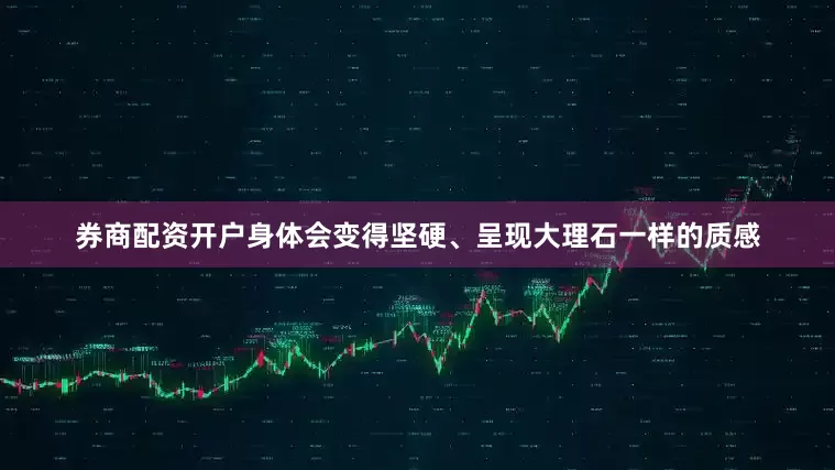 券商配资开户身体会变得坚硬、呈现大理石一样的质感