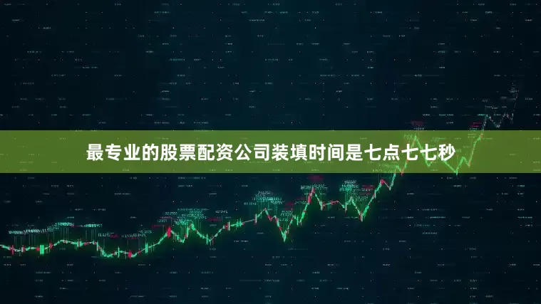 最专业的股票配资公司装填时间是七点七七秒