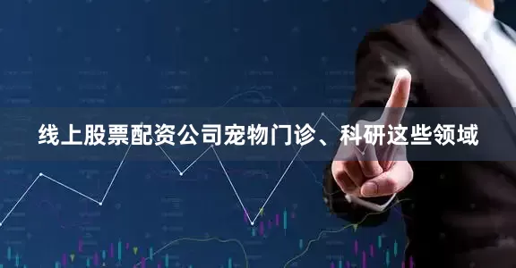 线上股票配资公司宠物门诊、科研这些领域