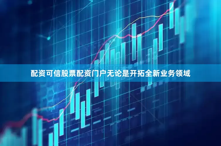 配资可信股票配资门户无论是开拓全新业务领域