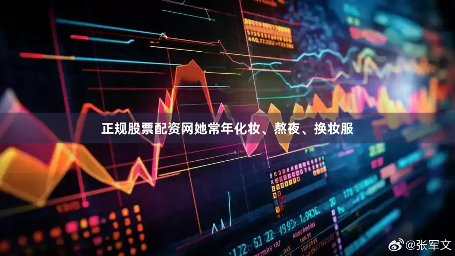 正规股票配资网她常年化妆、熬夜、换妆服