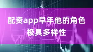 配资app早年他的角色极具多样性