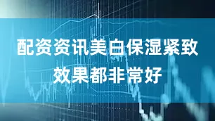 配资资讯美白保湿紧致效果都非常好