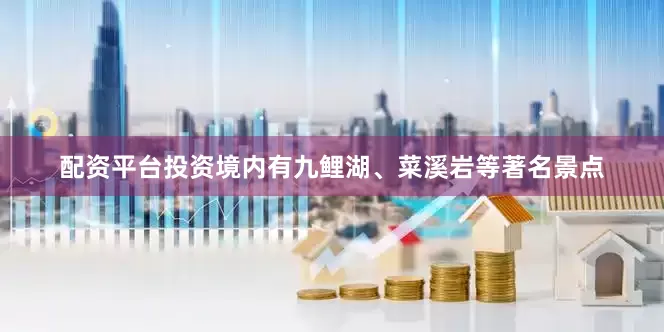 配资平台投资境内有九鲤湖、菜溪岩等著名景点