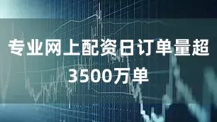 专业网上配资日订单量超3500万单