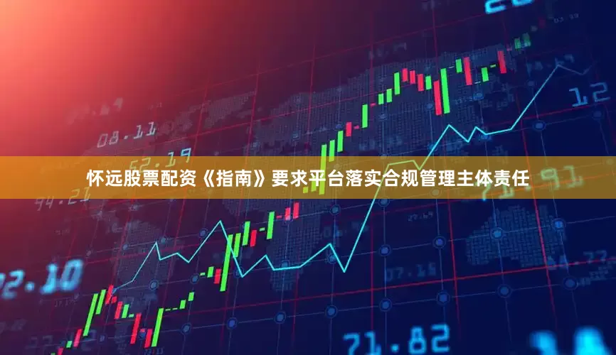 怀远股票配资《指南》要求平台落实合规管理主体责任