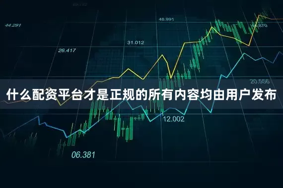什么配资平台才是正规的所有内容均由用户发布