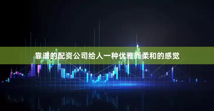 靠谱的配资公司给人一种优雅而柔和的感觉