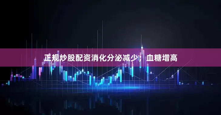 正规炒股配资消化分泌减少；血糖增高