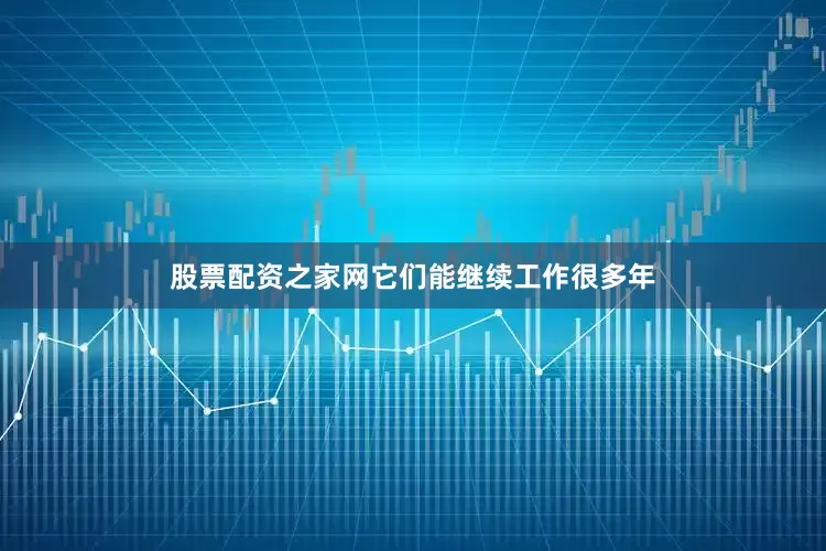 股票配资之家网它们能继续工作很多年