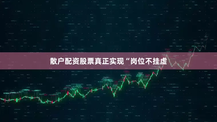 散户配资股票真正实现“岗位不挂虚