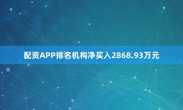 配资APP排名机构净买入2868.93万元