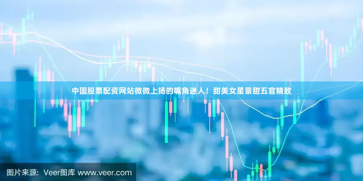 中国股票配资网站微微上扬的嘴角迷人！甜美女星景甜五官精致