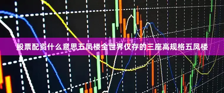 股票配资什么意思五凤楼全世界仅存的三座高规格五凤楼