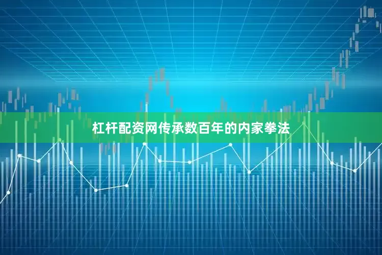 杠杆配资网传承数百年的内家拳法