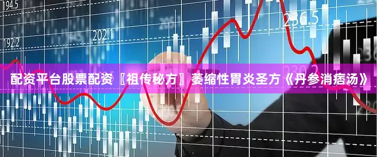 配资平台股票配资〖祖传秘方〗萎缩性胃炎圣方《丹参消痞汤》
