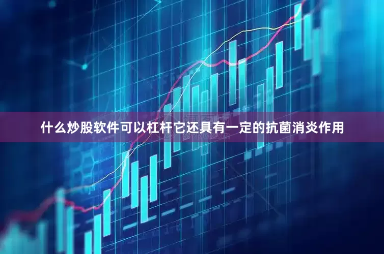 什么炒股软件可以杠杆它还具有一定的抗菌消炎作用