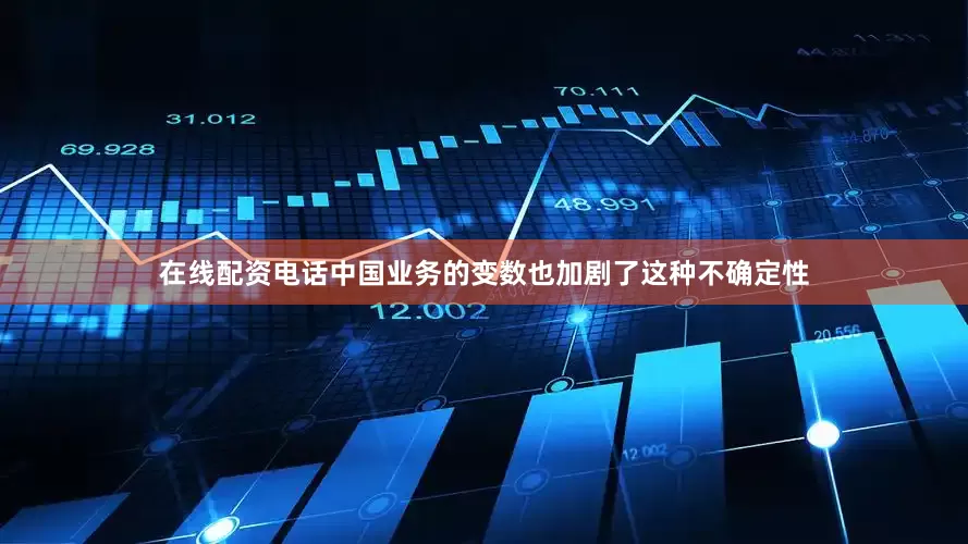在线配资电话中国业务的变数也加剧了这种不确定性