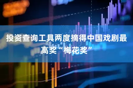 投资查询工具两度摘得中国戏剧最高奖“梅花奖”