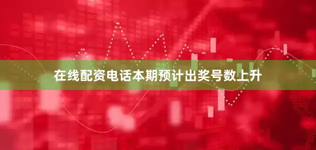 在线配资电话本期预计出奖号数上升