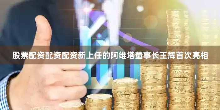 股票配资配资配资新上任的阿维塔董事长王辉首次亮相