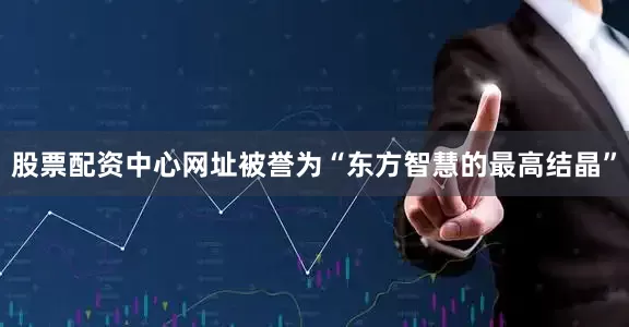 股票配资中心网址被誉为“东方智慧的最高结晶”